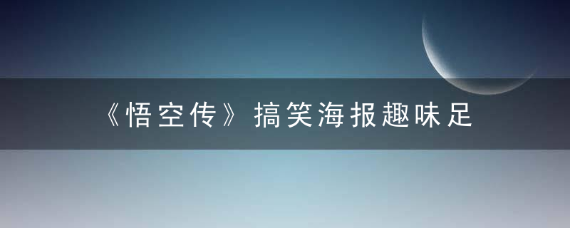 《悟空传》搞笑海报趣味足 欧豪彭于晏搞怪第一棒